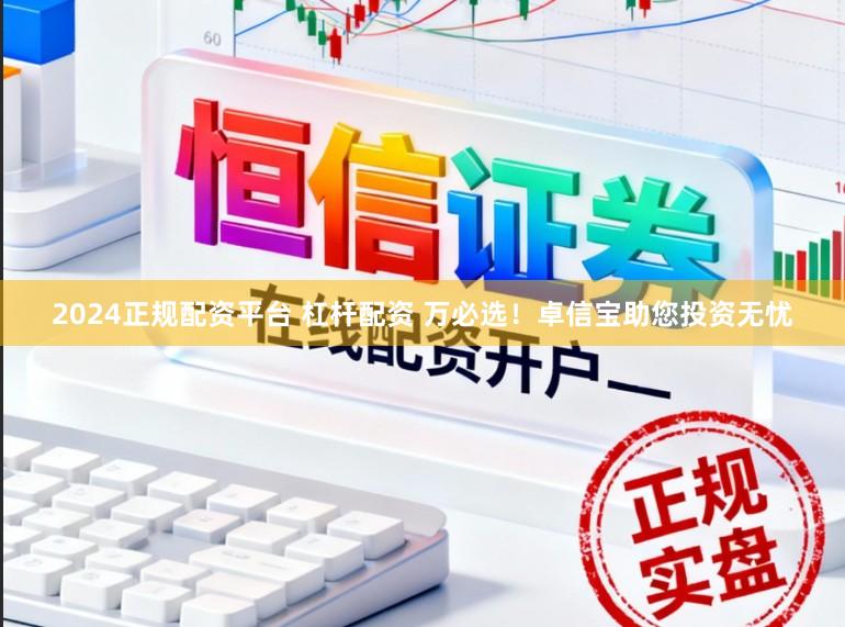 2024正规配资平台 杠杆配资 万必选！卓信宝助您投资无忧