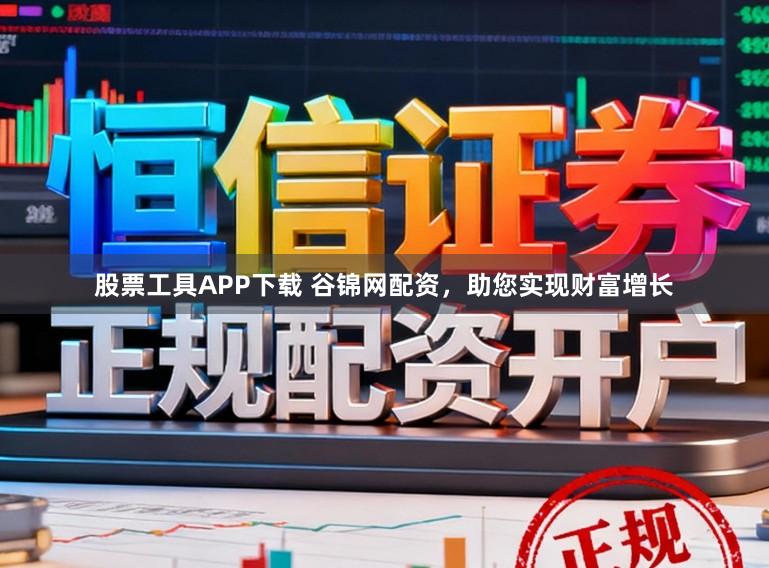 股票工具APP下载 谷锦网配资，助您实现财富增长