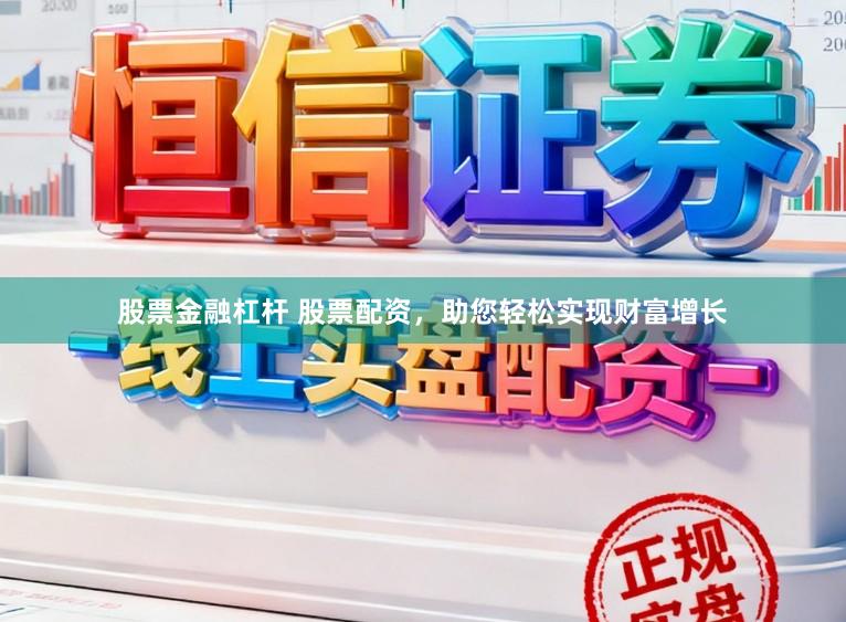 股票金融杠杆 股票配资，助您轻松实现财富增长