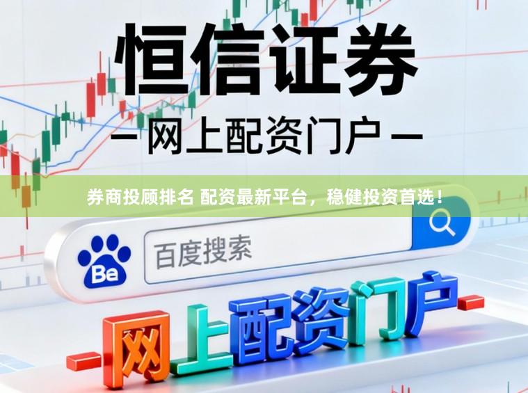 券商投顾排名 配资最新平台，稳健投资首选！