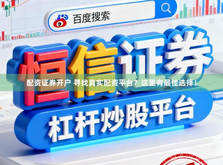 配资证券开户 寻找真实配资平台？这里有最佳选择！