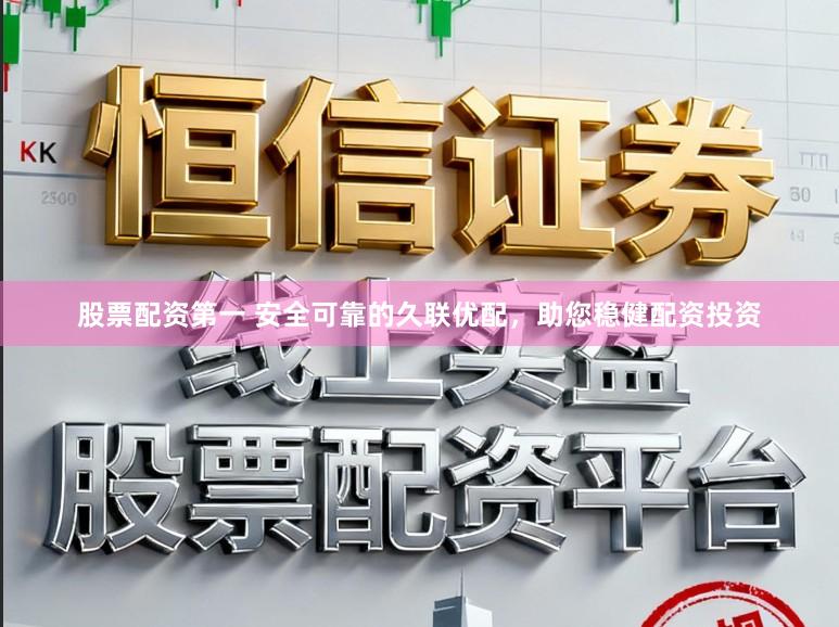 股票配资第一 安全可靠的久联优配，助您稳健配资投资