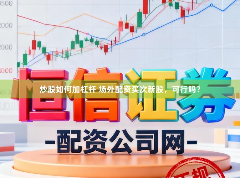 炒股如何加杠杆 场外配资买次新股，可行吗？