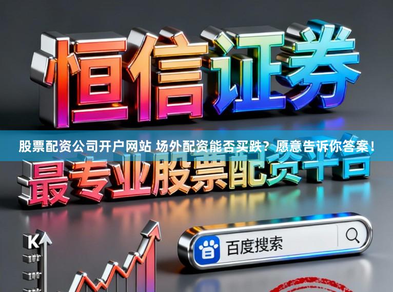 股票配资公司开户网站 场外配资能否买跌？愿意告诉你答案！