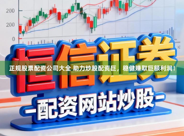 正规股票配资公司大全 助力炒股配资巨，稳健赚取巨额利润！