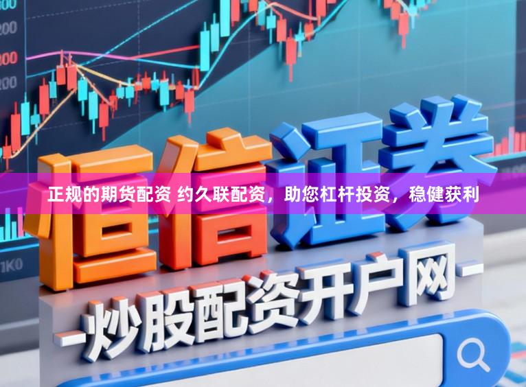 正规的期货配资 约久联配资，助您杠杆投资，稳健获利