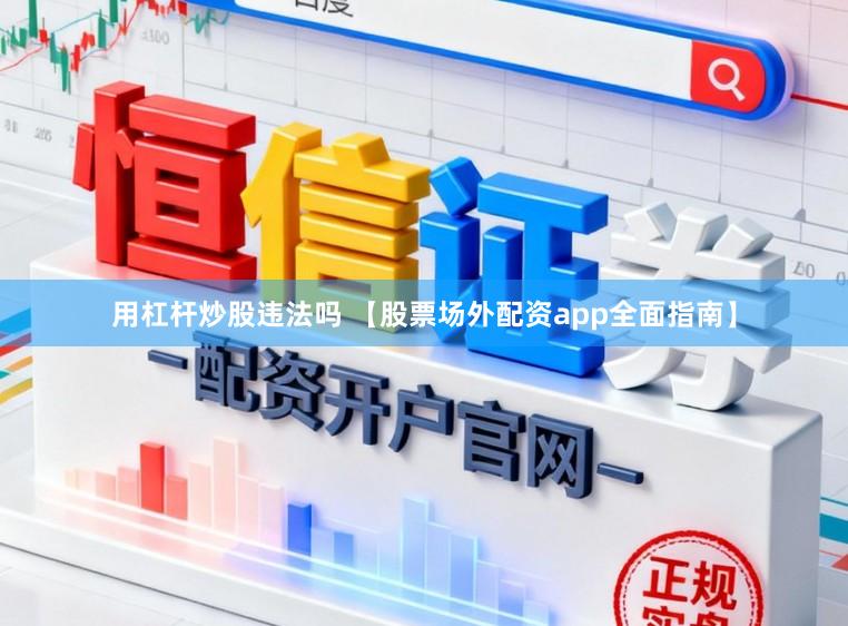 用杠杆炒股违法吗 【股票场外配资app全面指南】
