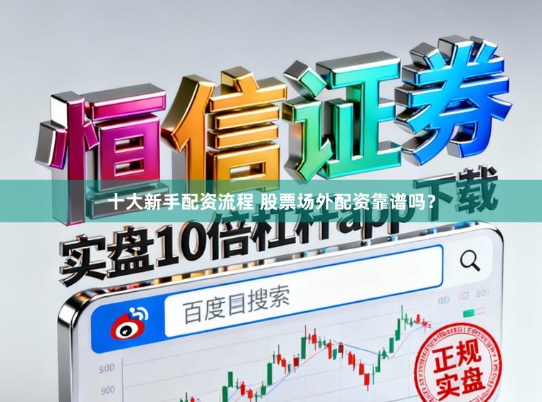十大新手配资流程 股票场外配资靠谱吗？