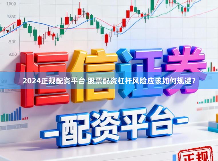 2024正规配资平台 股票配资杠杆风险应该如何规避？