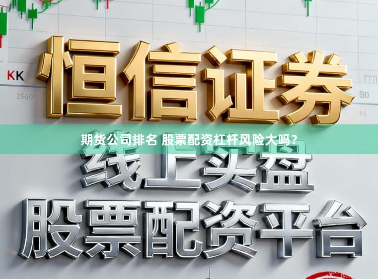 期货公司排名 股票配资杠杆风险大吗？