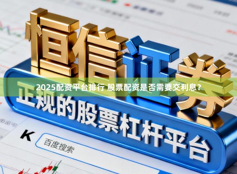 2025配资平台排行 股票配资是否需要交利息？