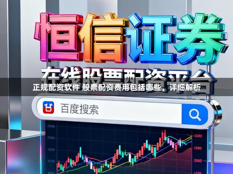 正规配资软件 股票配资费用包括哪些，详细解析