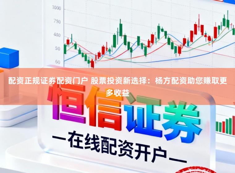 配资正规证券配资门户 股票投资新选择：杨方配资助您赚取更多收益