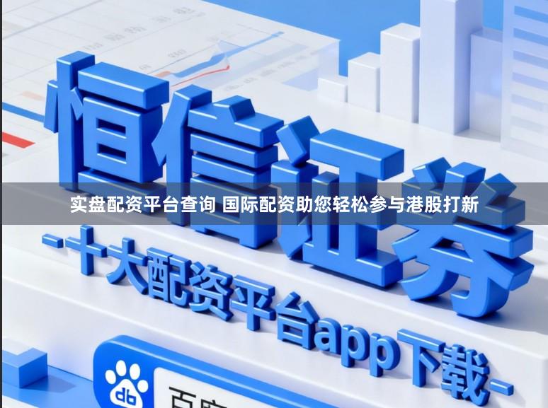 实盘配资平台查询 国际配资助您轻松参与港股打新