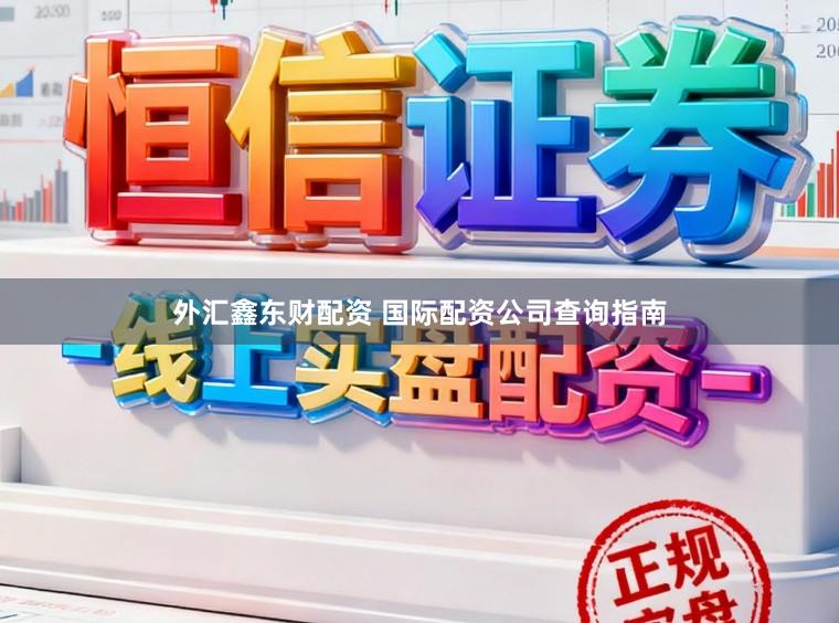 外汇鑫东财配资 国际配资公司查询指南