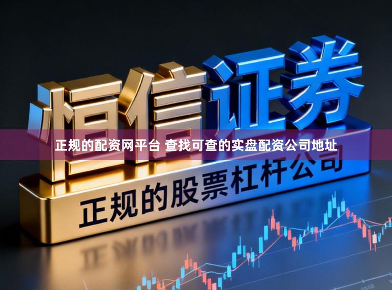 正规的配资网平台 查找可查的实盘配资公司地址