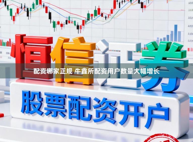 配资哪家正规 牛鑫所配资用户数量大幅增长