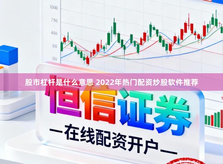 股市杠杆是什么意思 2022年热门配资炒股软件推荐