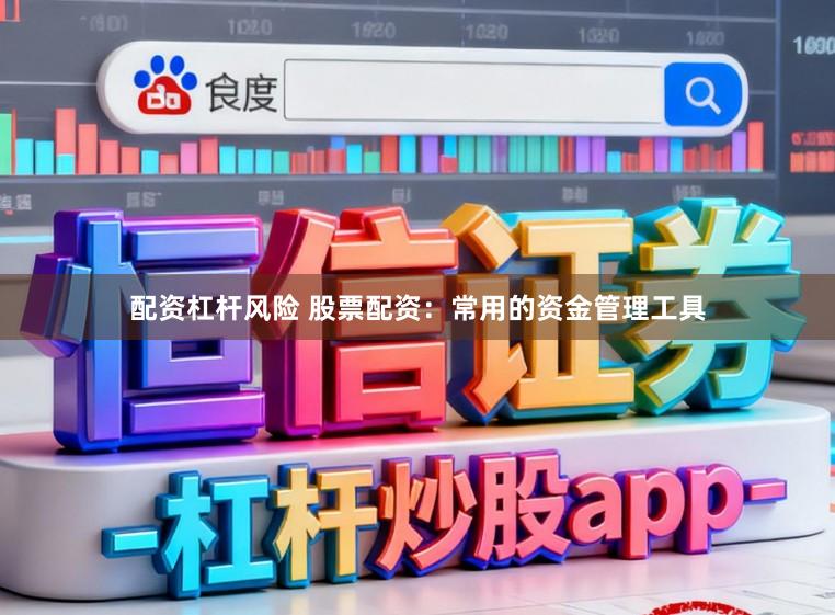 配资杠杆风险 股票配资：常用的资金管理工具