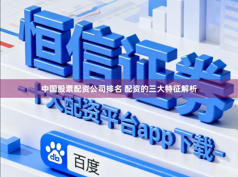 中国股票配资公司排名 配资的三大特征解析