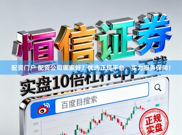 配资门户 配资公司哪家好？优选正规平台，实力服务保障！