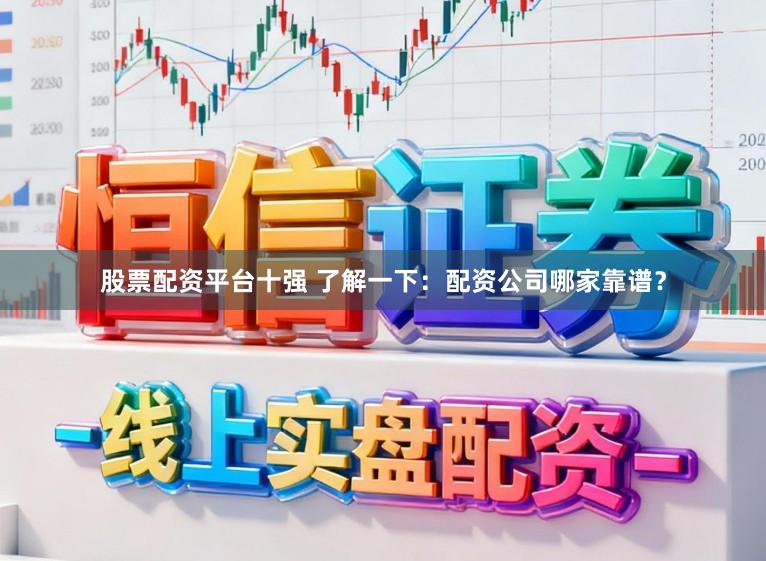 股票配资平台十强 了解一下：配资公司哪家靠谱？