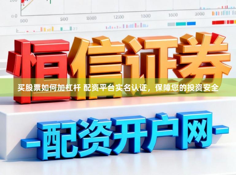 买股票如何加杠杆 配资平台实名认证，保障您的投资安全