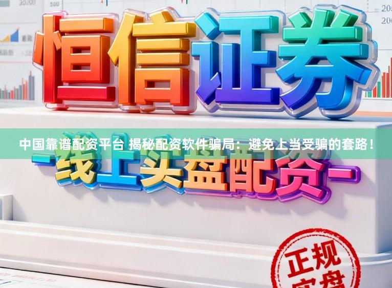 中国靠谱配资平台 揭秘配资软件骗局：避免上当受骗的套路！