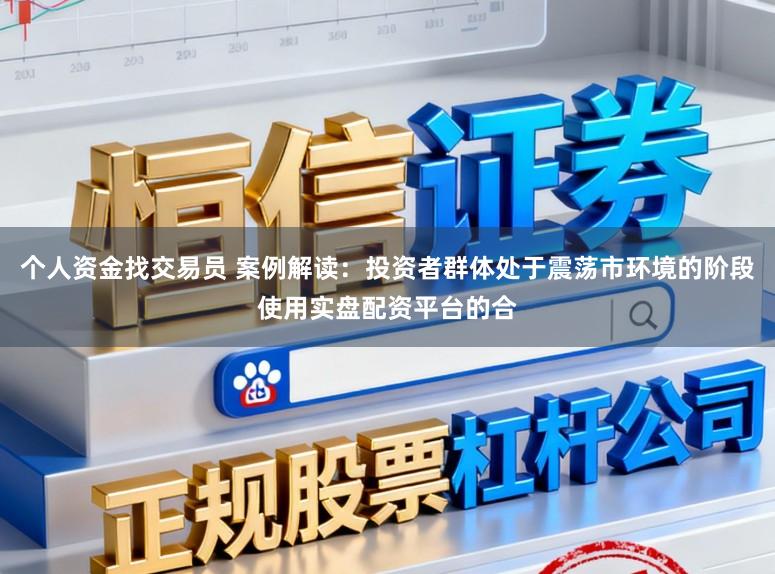 个人资金找交易员 案例解读：投资者群体处于震荡市环境的阶段使用实盘配资平台的合