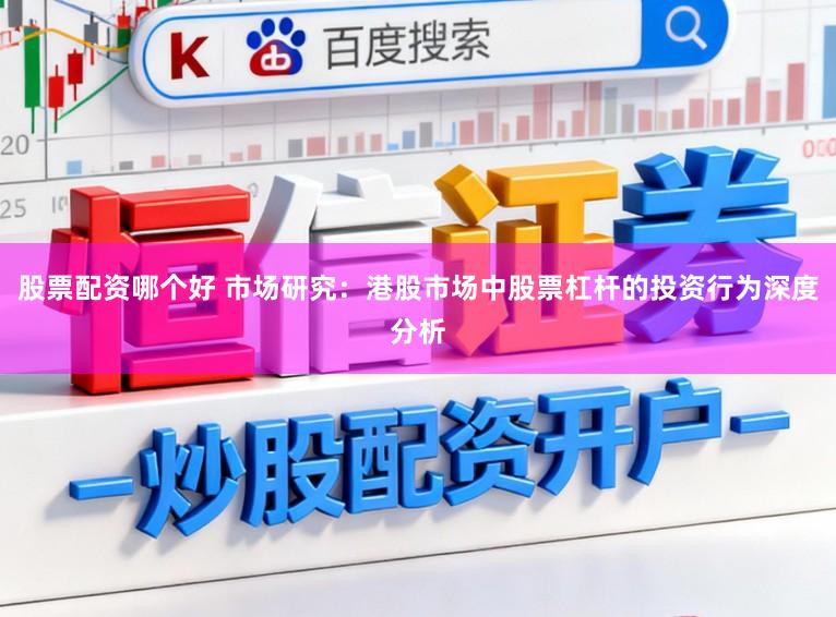 股票配资哪个好 市场研究：港股市场中股票杠杆的投资行为深度分析