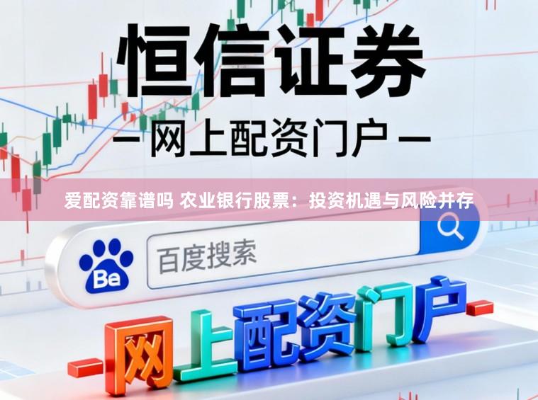 爱配资靠谱吗 农业银行股票：投资机遇与风险并存