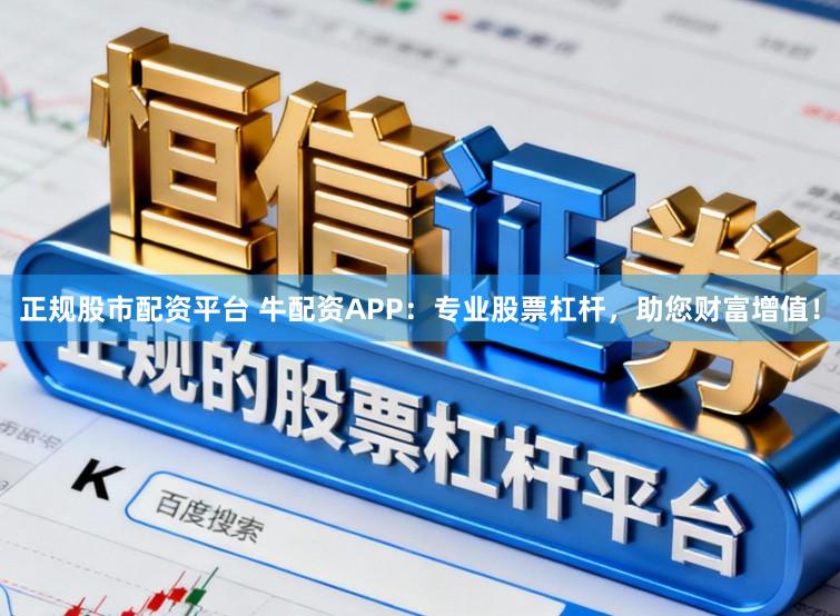 正规股市配资平台 牛配资APP：专业股票杠杆，助您财富增值！
