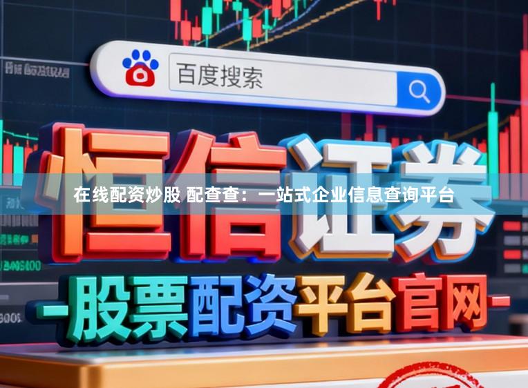 在线配资炒股 配查查：一站式企业信息查询平台