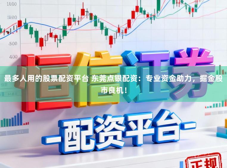 最多人用的股票配资平台 东莞点银配资:专业资金助力,掘金股市良机!