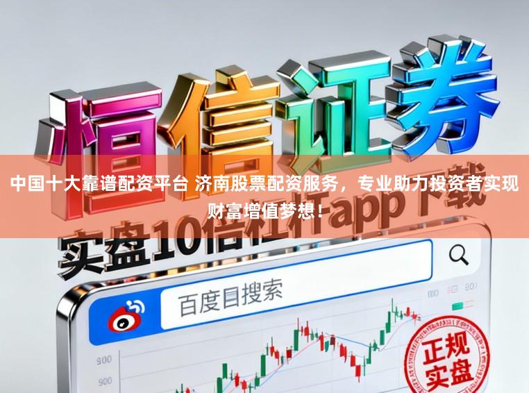 中国十大靠谱配资平台 济南股票配资服务,专业助力投资者实现财富增值梦想!