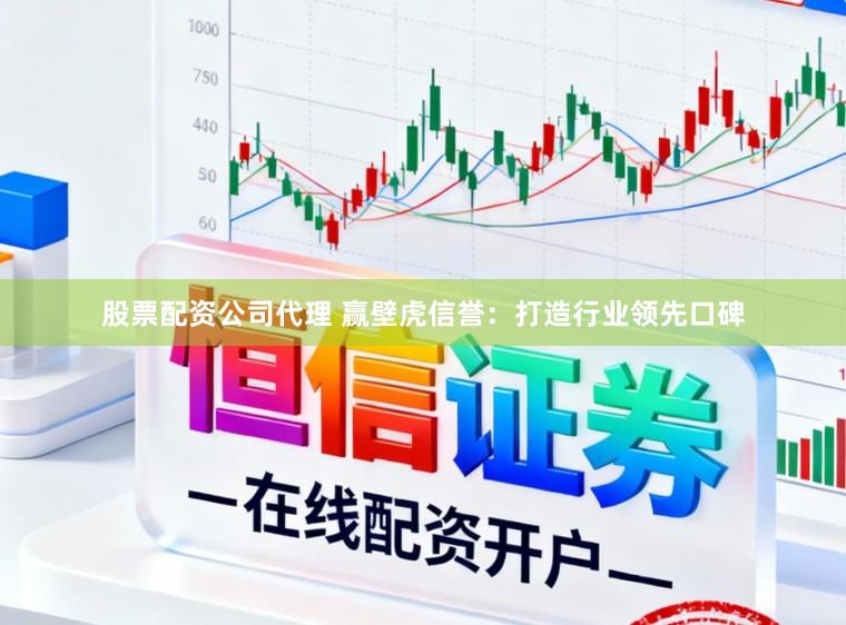 股票配资公司代理 赢壁虎信誉：打造行业领先口碑