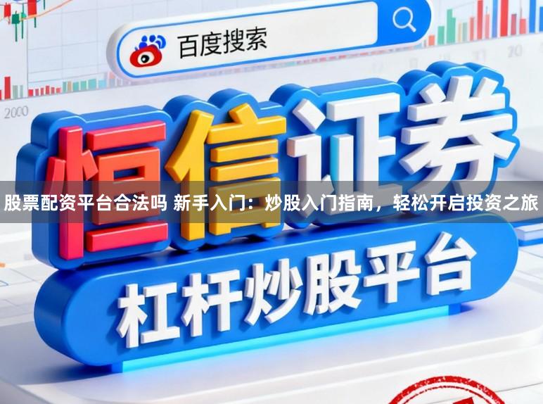 股票配资平台合法吗 新手入门：炒股入门指南，轻松开启投资之旅