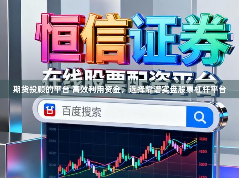 期货投顾的平台 高效利用资金，选择靠谱实盘股票杠杆平台