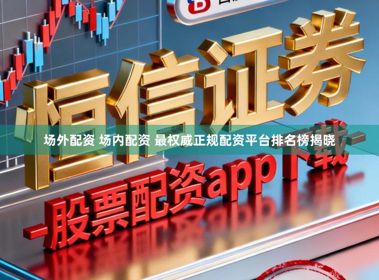 场外配资 场内配资 最权威正规配资平台排名榜揭晓