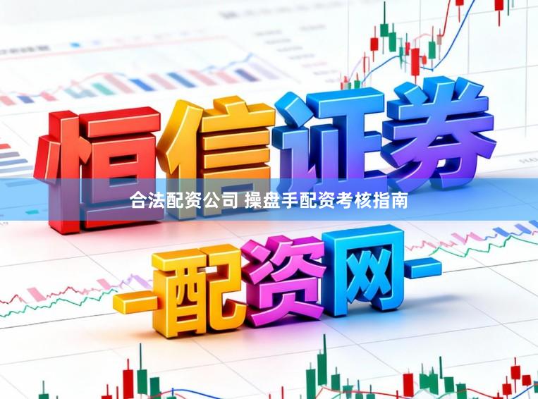 合法配资公司 操盘手配资考核指南