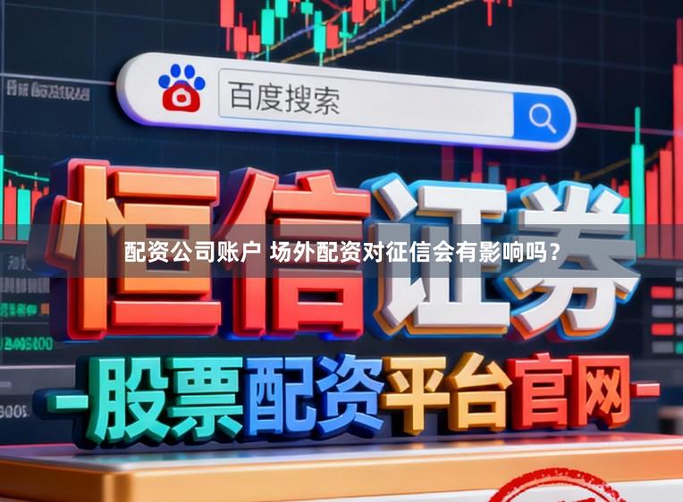 配资公司账户 场外配资对征信会有影响吗？