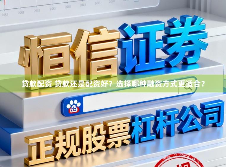 贷款配资 贷款还是配资好？选择哪种融资方式更适合？