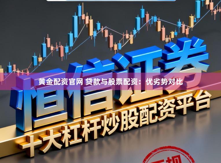 黄金配资官网 贷款与股票配资：优劣势对比