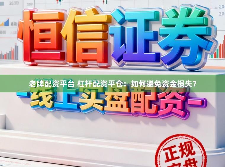 老牌配资平台 杠杆配资平仓：如何避免资金损失？