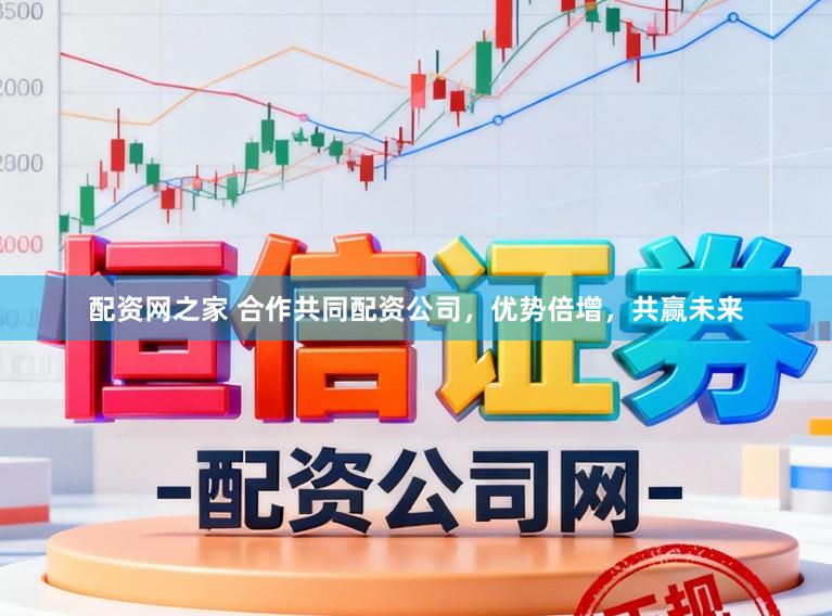 配资网之家 合作共同配资公司，优势倍增，共赢未来