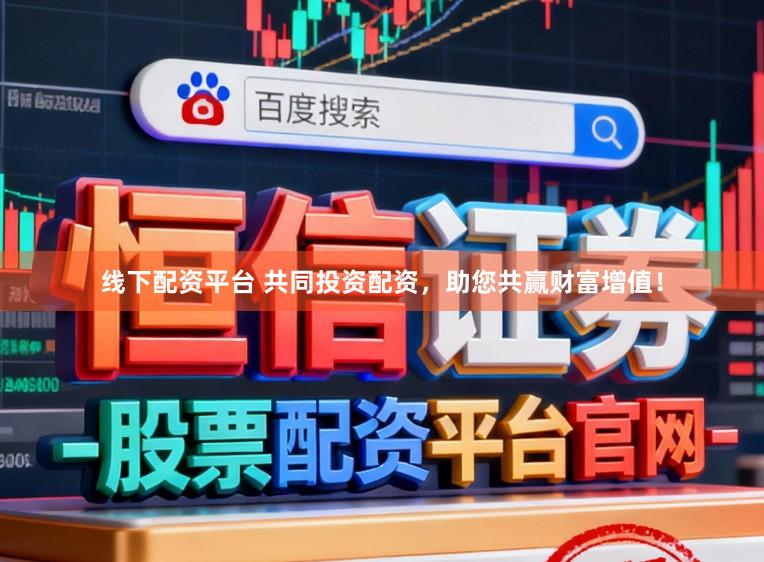 线下配资平台 共同投资配资，助您共赢财富增值！