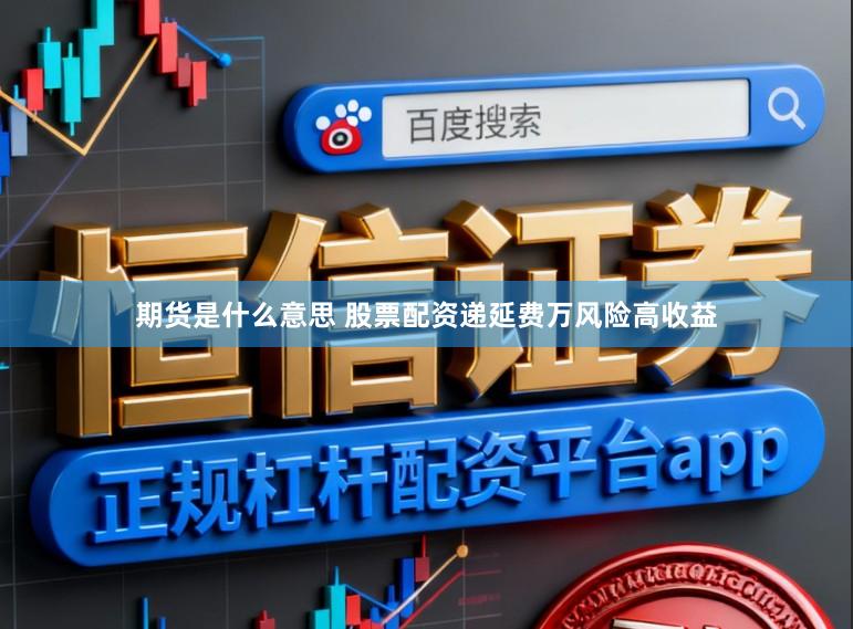 期货是什么意思 股票配资递延费万风险高收益