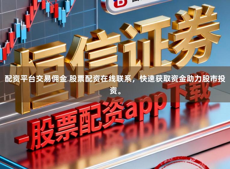 配资平台交易佣金 股票配资在线联系，快速获取资金助力股市投资。