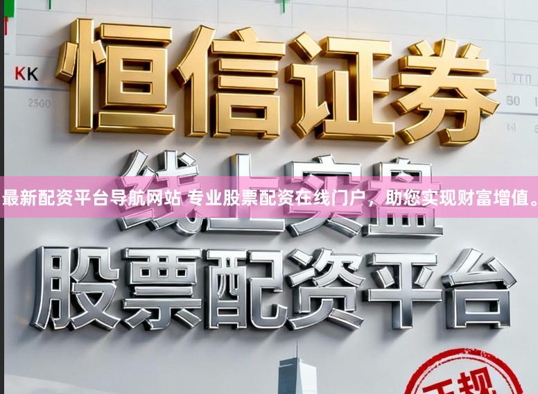 最新配资平台导航网站 专业股票配资在线门户，助您实现财富增值。