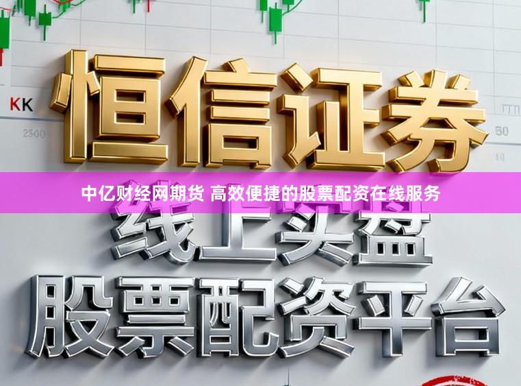 中亿财经网期货 高效便捷的股票配资在线服务
